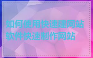 如何使用快速建网站软件快速制作网站