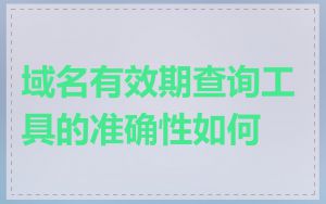 域名有效期查询工具的准确性如何