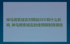 神马搜索域名对网站SEO有什么影响_神马搜索域名的使用限制有哪些