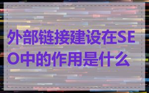 外部链接建设在SEO中的作用是什么