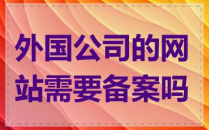 外国公司的网站需要备案吗