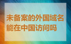 未备案的外国域名能在中国访问吗